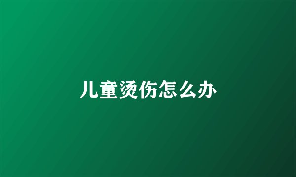 儿童烫伤怎么办