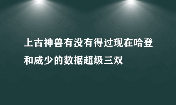 上古神兽有没有得过现在哈登和威少的数据超级三双
