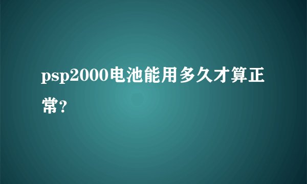 psp2000电池能用多久才算正常？