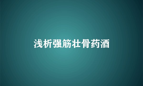 浅析强筋壮骨药酒