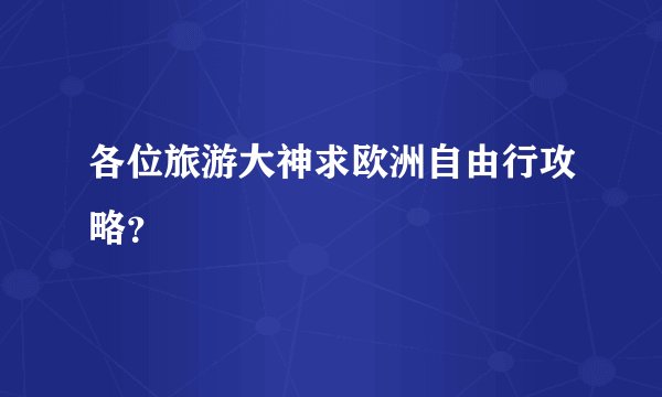 各位旅游大神求欧洲自由行攻略？