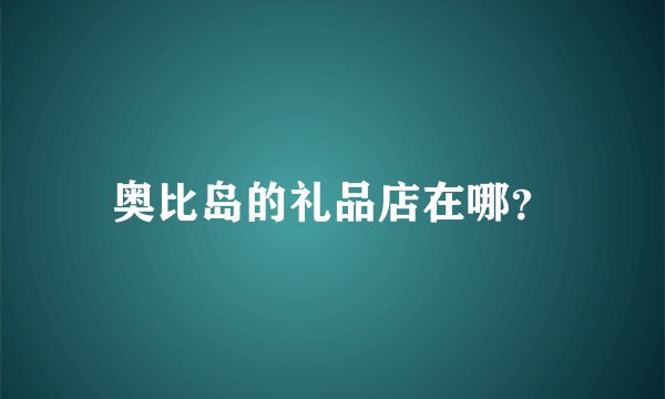 奥比岛的礼品店在哪？