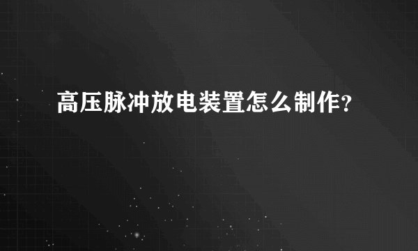 高压脉冲放电装置怎么制作?