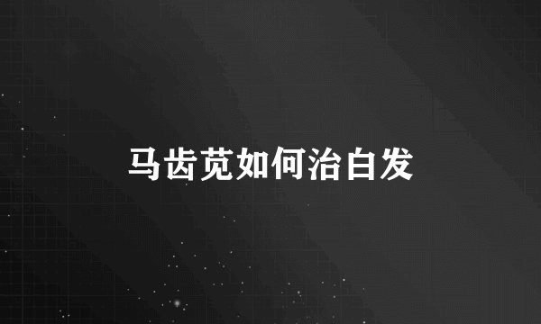 马齿苋如何治白发