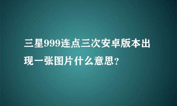 三星999连点三次安卓版本出现一张图片什么意思？