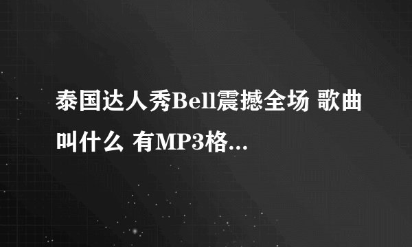 泰国达人秀Bell震撼全场 歌曲叫什么 有MP3格式的请发送到295954924QQ信箱 万分感谢。