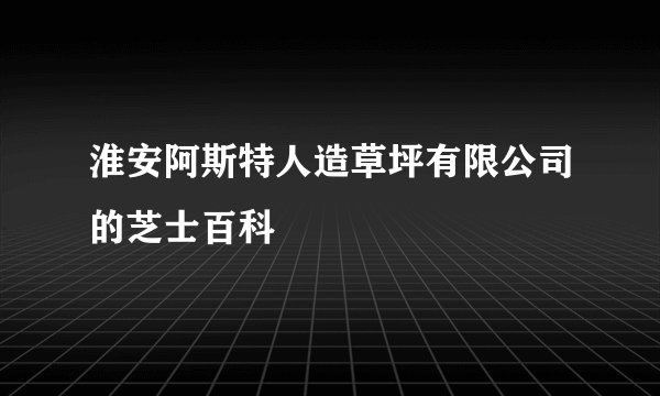 淮安阿斯特人造草坪有限公司的芝士百科