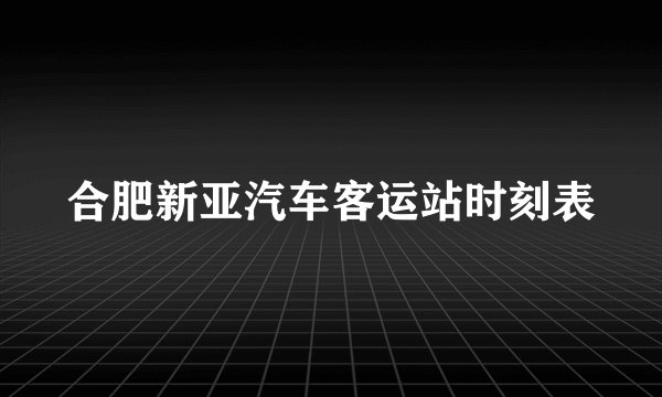 合肥新亚汽车客运站时刻表