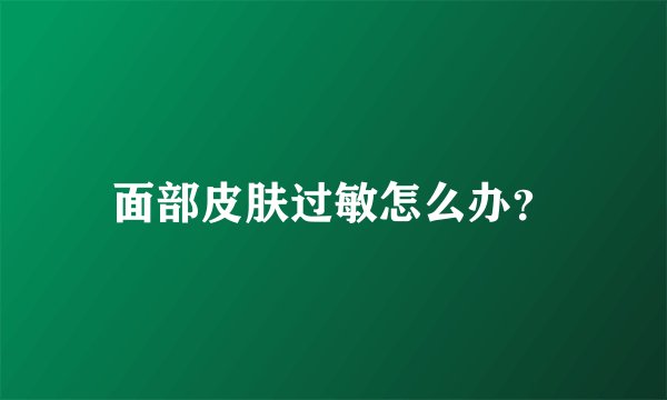 面部皮肤过敏怎么办？