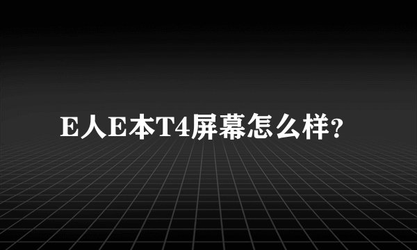 E人E本T4屏幕怎么样？