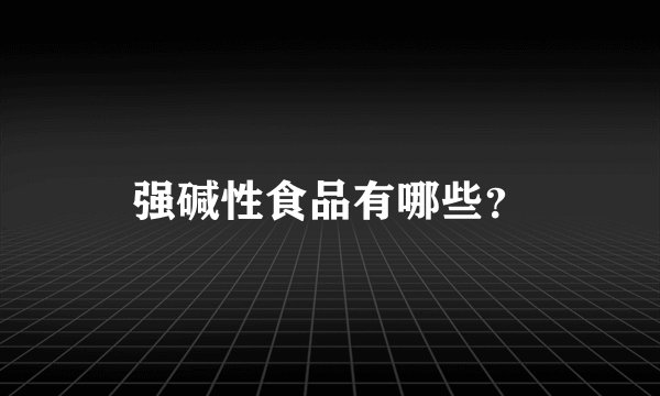 强碱性食品有哪些？