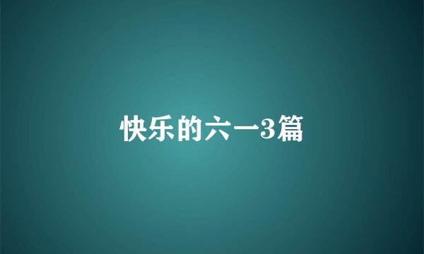 快乐的六一3篇