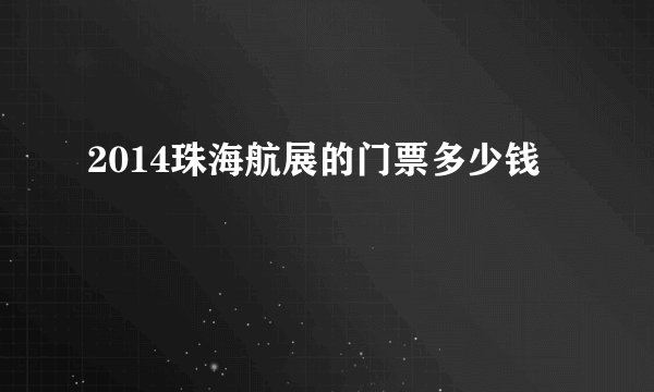 2014珠海航展的门票多少钱