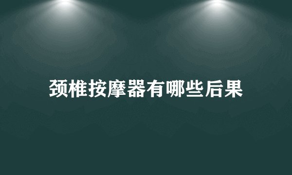 颈椎按摩器有哪些后果