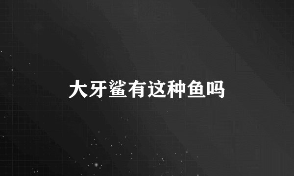 大牙鲨有这种鱼吗