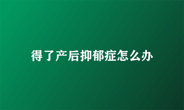 得了产后抑郁症怎么办