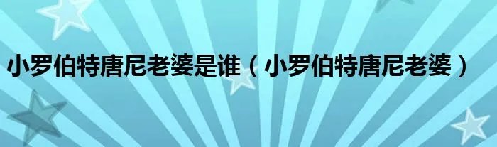 小罗伯特唐尼老婆是谁（小罗伯特唐尼老婆）