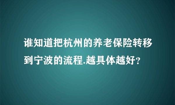 谁知道把杭州的养老保险转移到宁波的流程.越具体越好？