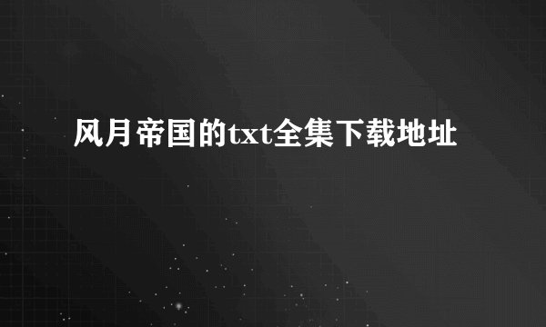 风月帝国的txt全集下载地址