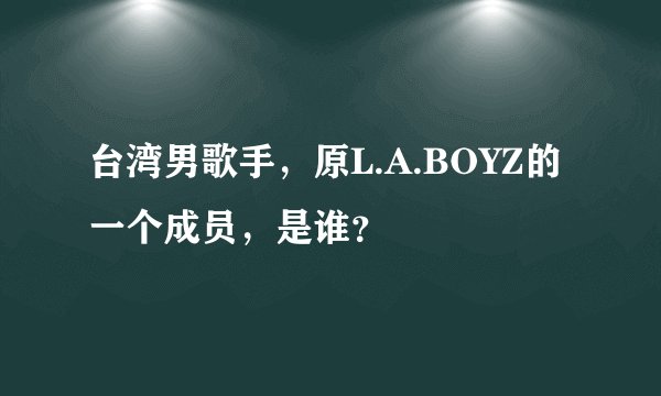 台湾男歌手，原L.A.BOYZ的一个成员，是谁？