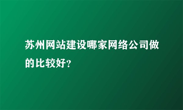 苏州网站建设哪家网络公司做的比较好？