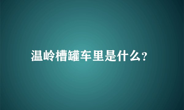 温岭槽罐车里是什么？