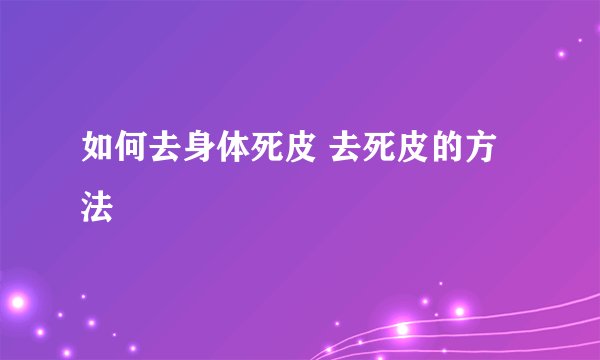 如何去身体死皮 去死皮的方法