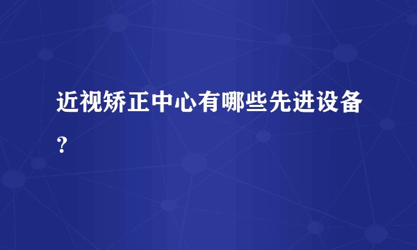 近视矫正中心有哪些先进设备?
