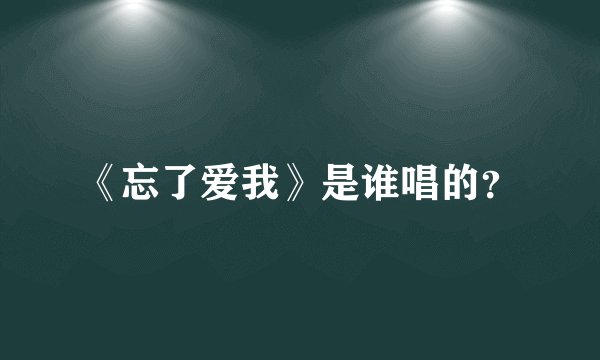 《忘了爱我》是谁唱的？