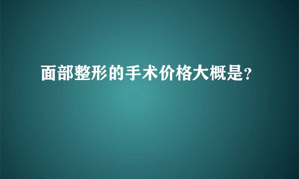 面部整形的手术价格大概是？