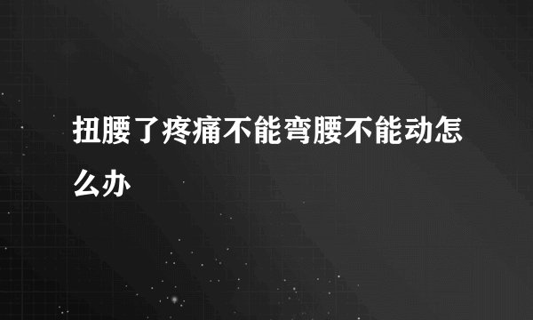 扭腰了疼痛不能弯腰不能动怎么办
