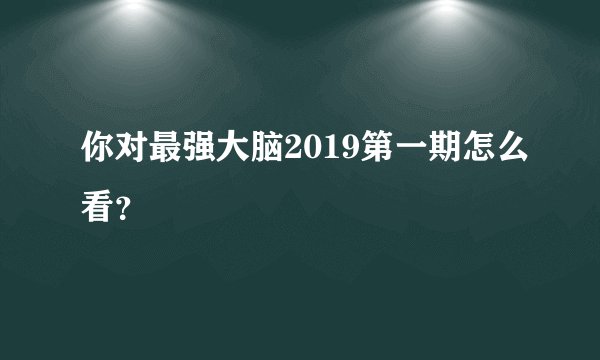 你对最强大脑2019第一期怎么看？