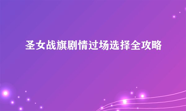 圣女战旗剧情过场选择全攻略