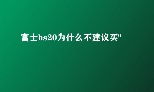 富士hs20为什么不建议买