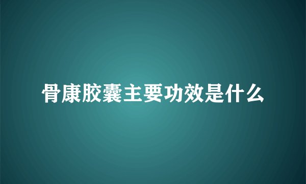 骨康胶囊主要功效是什么
