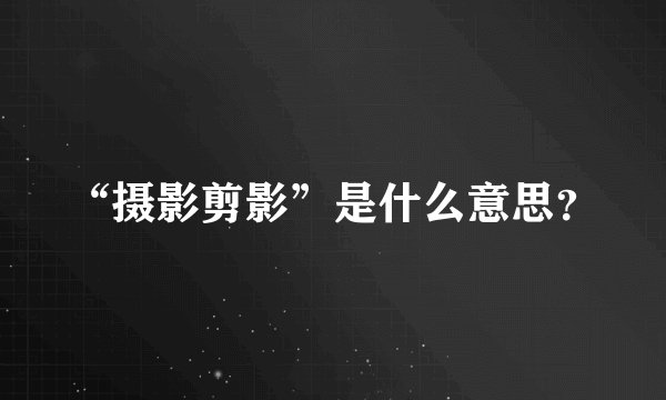 “摄影剪影”是什么意思？