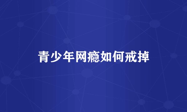 青少年网瘾如何戒掉