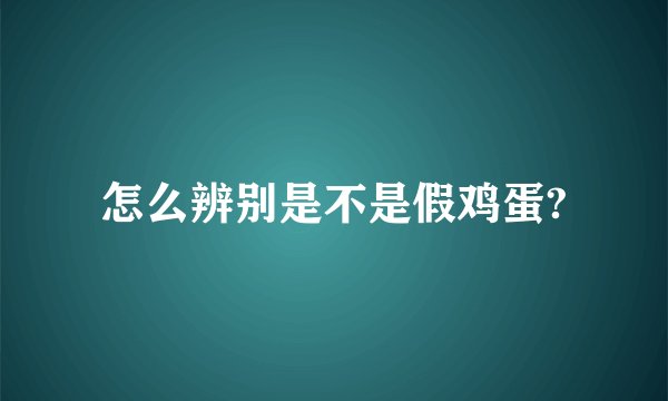 怎么辨别是不是假鸡蛋?