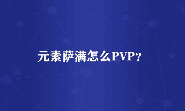 元素萨满怎么PVP？
