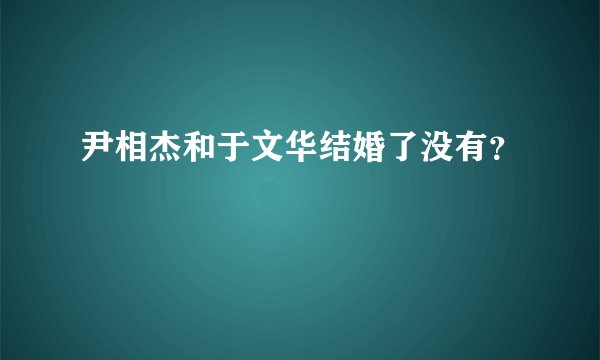 尹相杰和于文华结婚了没有?