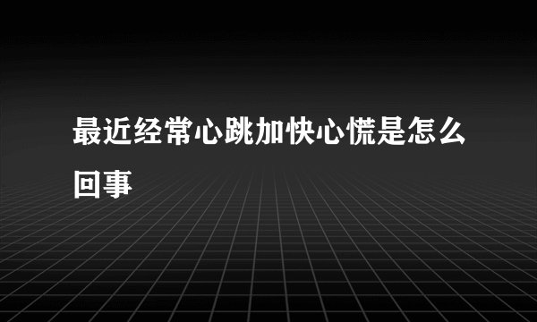 最近经常心跳加快心慌是怎么回事