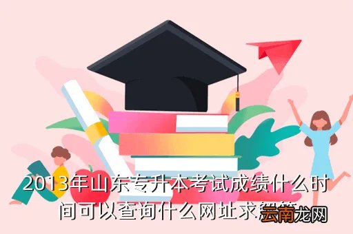 2013山东专升本成绩查询,2013年山东专升本成绩什么时候出啊