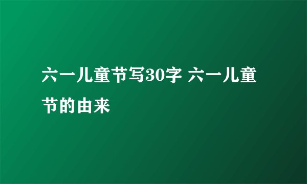 六一儿童节写30字 六一儿童节的由来