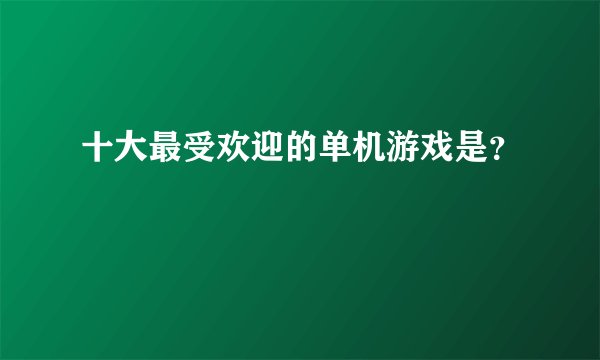 十大最受欢迎的单机游戏是?
