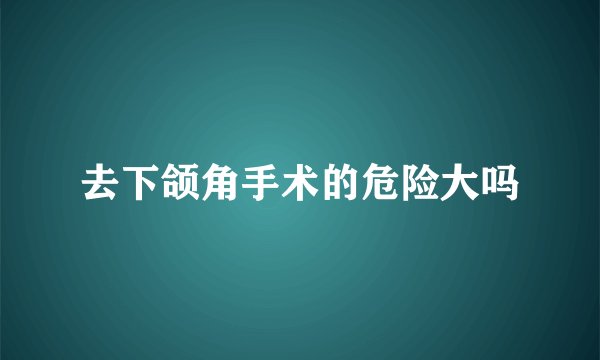 去下颌角手术的危险大吗