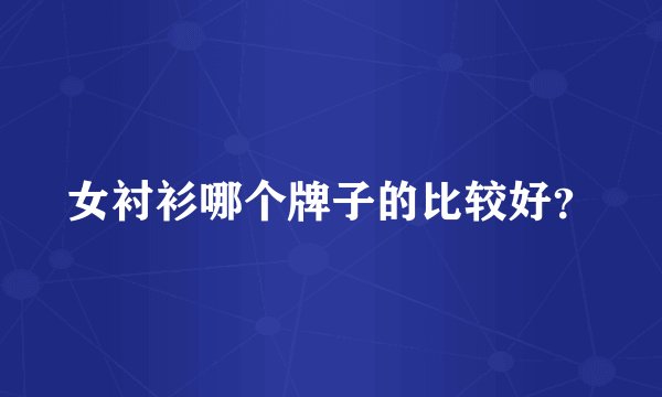 女衬衫哪个牌子的比较好？