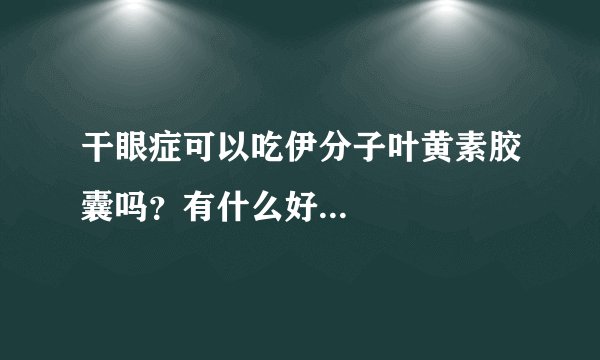 干眼症可以吃伊分子叶黄素胶囊吗？有什么好...