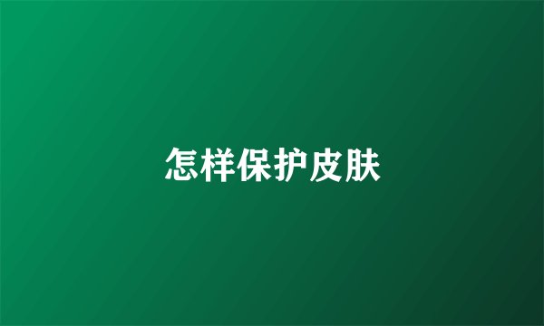 怎样保护皮肤