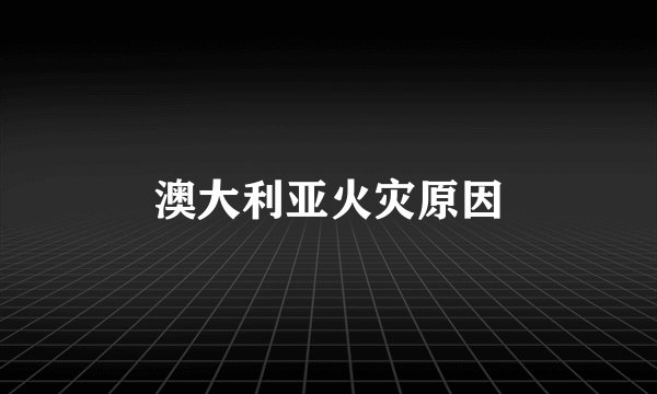 澳大利亚火灾原因