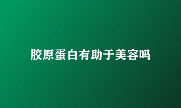 胶原蛋白有助于美容吗